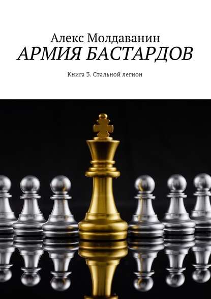 Армия бастардов. Книга 3. Стальной легион — Алекс Молдаванин