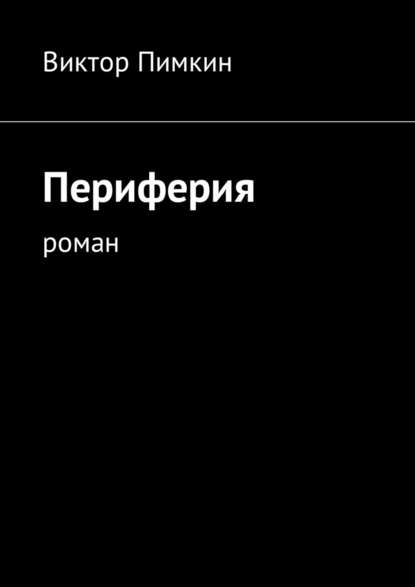 Периферия. Роман — Виктор Александрович Пимкин