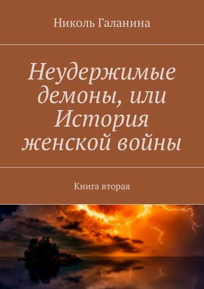 Неудержимые демоны, или История женской войны. Книга вторая — Николь Галанина