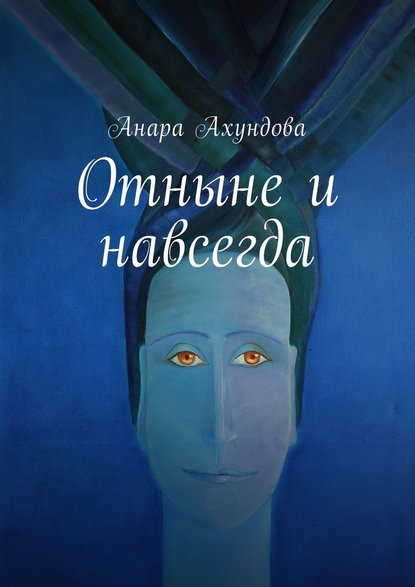 Отныне и навсегда — Анара Ахундова