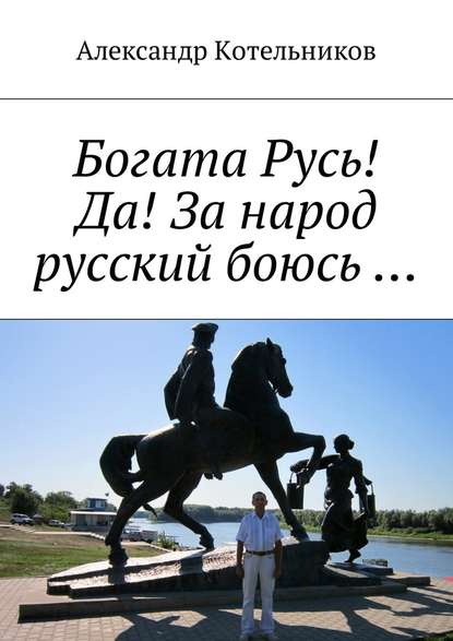 Богата Русь! Да! За народ русский боюсь … — Александр Николаевич Котельников