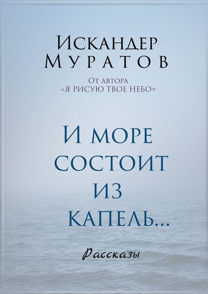 И море состоит из капель. Рассказы — Искандер Муратов