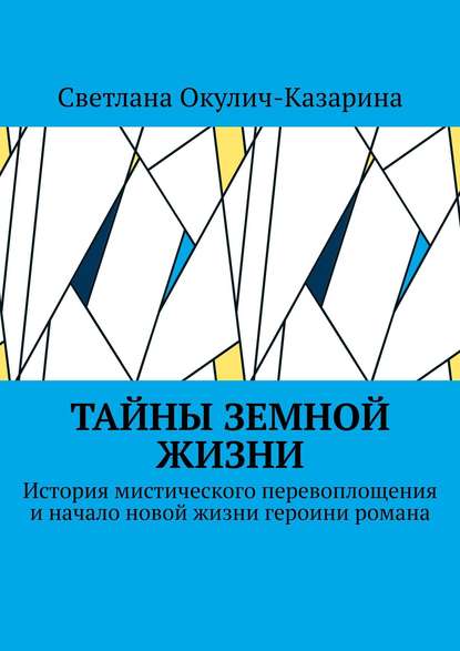 Тайны земной жизни. История мистического перевоплощения и начало новой жизни героини романа — Светлана Окулич-Казарина