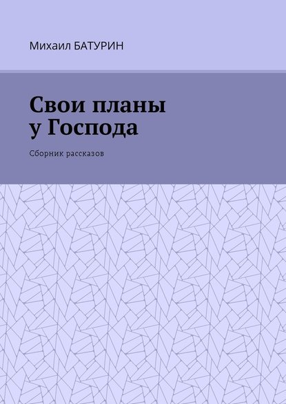 Свои планы у Господа. Сборник рассказов — Михаил Батурин