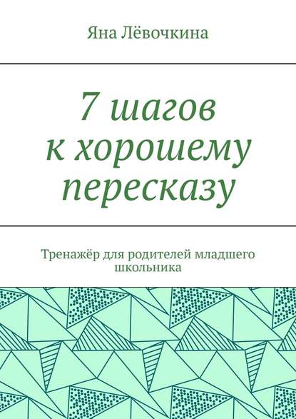 7 шагов к хорошему пересказу. Тренажёр для родителей младшего школьника — Яна Викторовна Лёвочкина