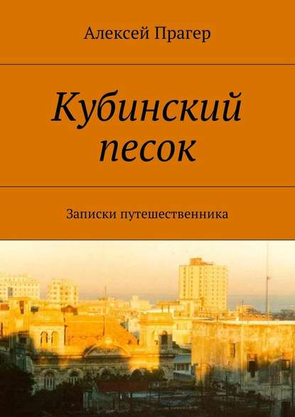 Кубинский песок. Записки путешественника - Алексей Вильевич Прагер