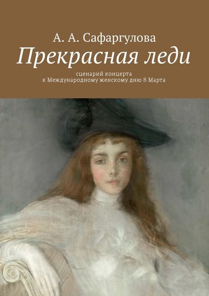 Прекрасная леди. Сценарий концерта к Международному женскому дню 8 Марта - Альмира Сафаргулова