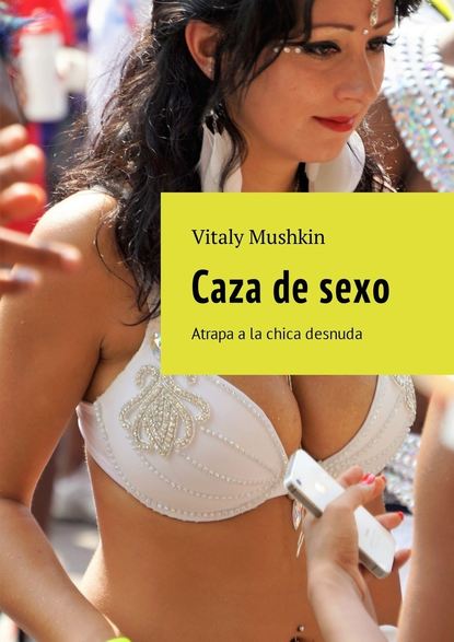 Caza de sexo. Atrapa a la chica desnuda - Виталий Мушкин