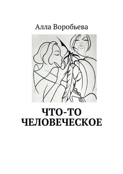 Что-то человеческое - Алла Воробьева