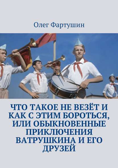 Что такое не везёт и как с этим бороться, или Обыкновенные приключения Ватрушкина и его друзей — Олег Геральдович Фартушин