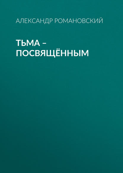 Тьма – посвящённым - Александр Романовский