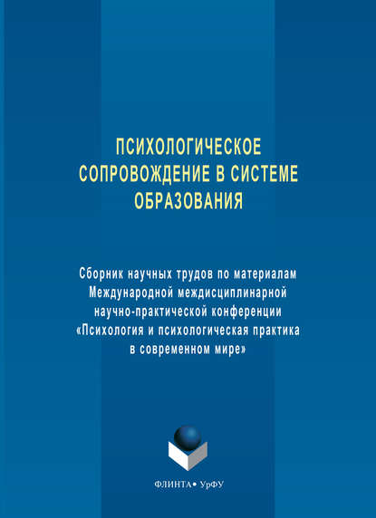 Психологическое сопровождение в системе образования. Сборник научных трудов по материалам Международной междисциплинарной научно-практической конференции «Психология и психологическая практика в современном мире» - Сборник статей