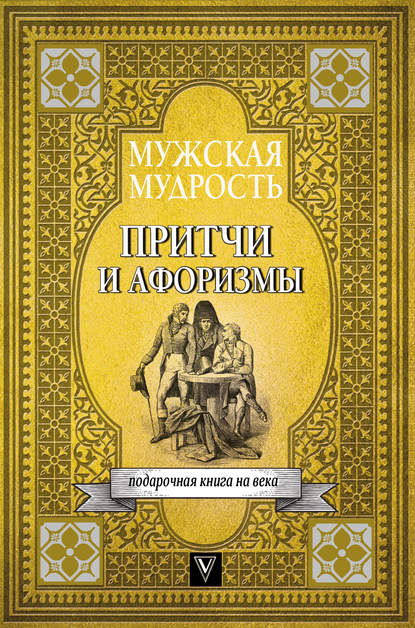 Мужская мудрость в притчах и афоризмах самых выдающихся и великих личностей мировой истории - Коллектив авторов