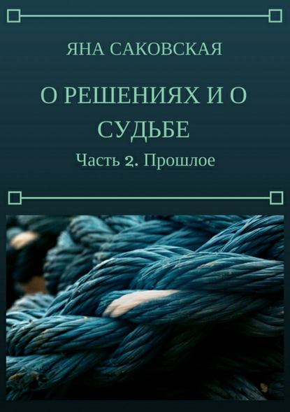 О решениях и о судьбе. Часть 2. Прошлое - Яна Саковская