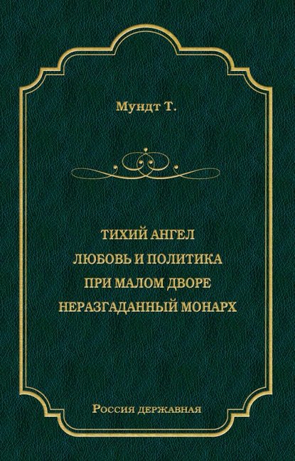 Тихий ангел. Любовь и политика. При малом дворе. Неразгаданный монарх - Теодор Мундт