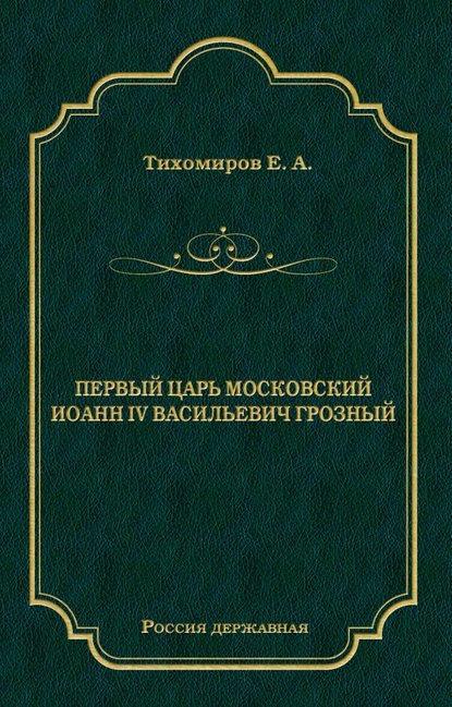 Первый царь московский Иоанн IV Васильевич Грозный — Е. А. Тихомиров