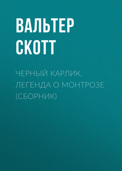 Черный Карлик. Легенда о Монтрозе (сборник) - Вальтер Скотт