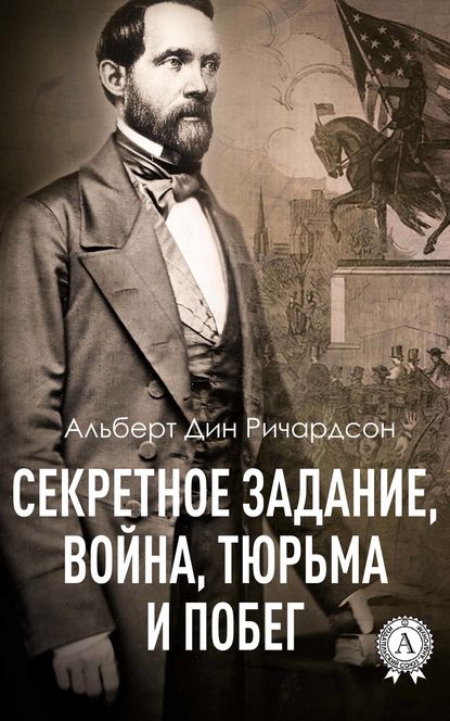 Секретное задание, война, тюрьма и побег - Альберт Дин Ричардсон