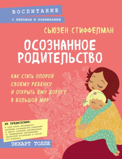 Осознанное родительство. Как стать опорой своему ребенку и открыть ему дорогу в большой мир - Сьюзен Стиффелман