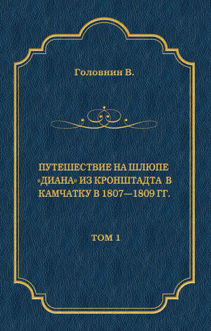 Путешествие на шлюпе «Диана» из Кронштадта в Камчатку в 1807—1809 гг. Том 1 - Василий Головнин