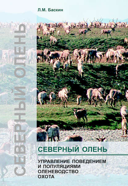 Северный олень. Управление поведением и популяциями. Оленеводство. Охота - Л. М. Баскин