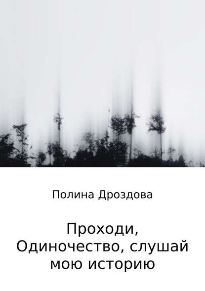 Проходи, одиночество, слушай мою историю - Полина Викторовна Дроздова