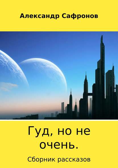 Гуд, но не очень. Сборник рассказов - Александр Игоревич Сафронов