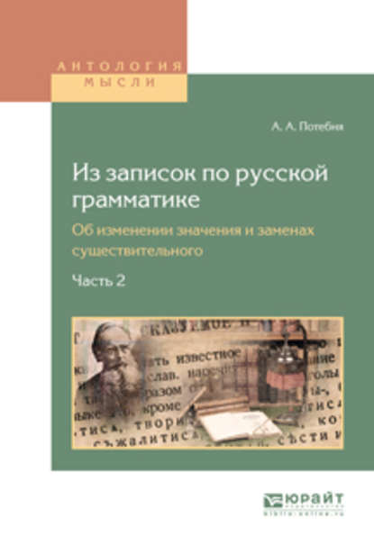 Из записок по русской грамматике. Об изменении значения и заменах существительного в 2 ч. Часть 2 - Александр Афанасьевич Потебня