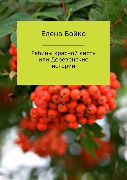 Рябины красной кисть, или Деревенские истории - Елена Валерьевна Бойко