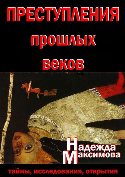 Преступления прошлых веков. Тайны, исследования, открытия - Надежда Семеновна Максимова