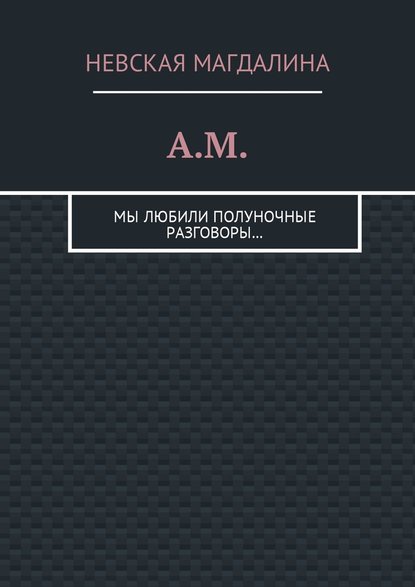 A.M. Мы любили полуночные разговоры… — Невская Магдалина