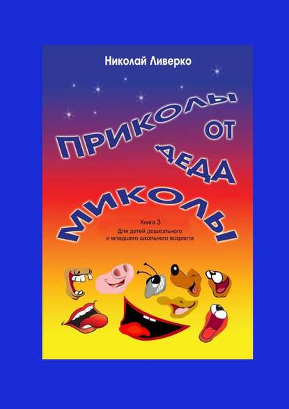 Приколы от деда Миколы. Книга 3. Для детей дошкольного и младшего школьного возраста - Николай Петрович Ливерко