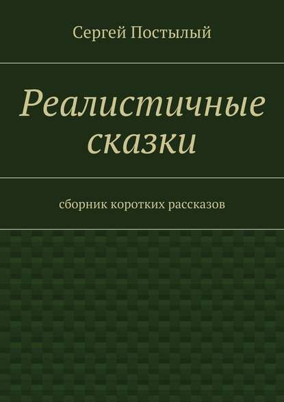 Реалистичные сказки. Сборник коротких рассказов — Сергей Постылый