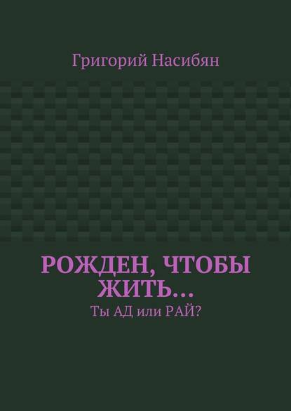 Рожден, чтобы жить… Ты ад или рай? — Григорий Насибян