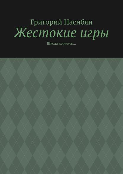 Жестокие игры. Школа держись… - Григорий Насибян