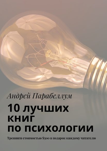 10 лучших книг по психологии. Тренинги стоимостью $500 в подарок каждому читателю - Андрей Парабеллум