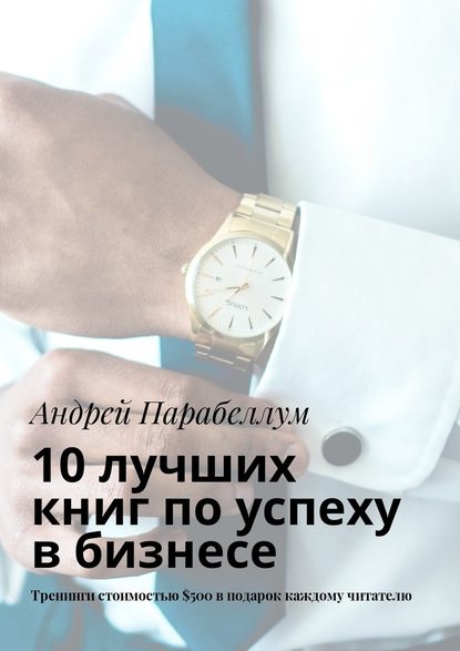 10 лучших книг по успеху в бизнесе. Тренинги стоимостью $500 в подарок каждому читателю — Андрей Парабеллум