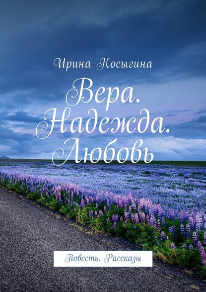 Вера. Надежда. Любовь. Повесть. Рассказы — Ирина Косыгина