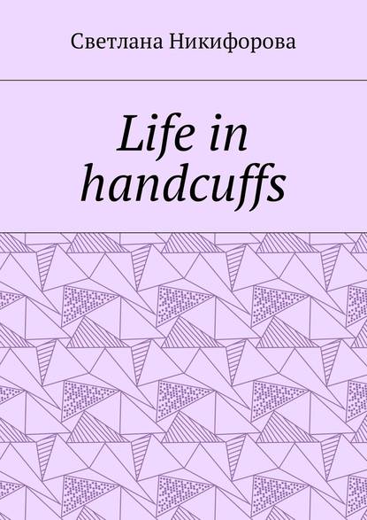 Life in handcuffs — Светлана Никифорова