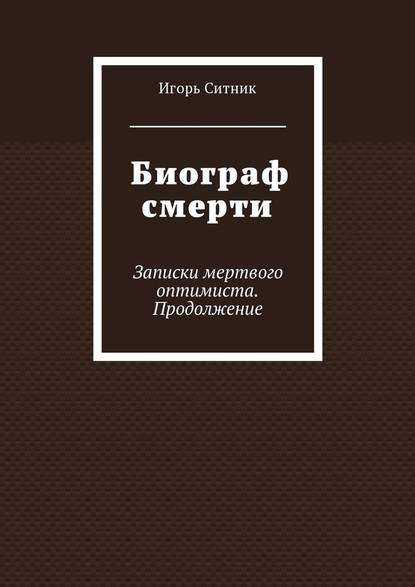 Биограф смерти. Записки мертвого оптимиста. Продолжение — Игорь Ситник