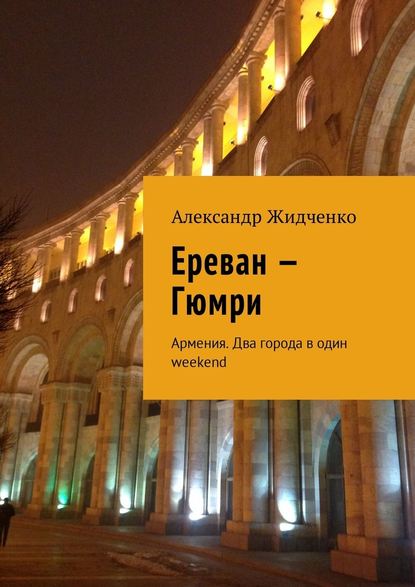 Ереван – Гюмри. Армения. Два города в один weekend - Александр Жидченко