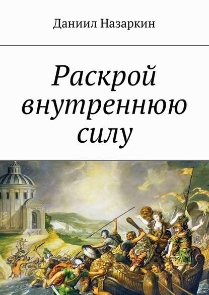 Раскрой внутреннюю силу. Бронебойные системы личностных изменений — Даниил Назаркин