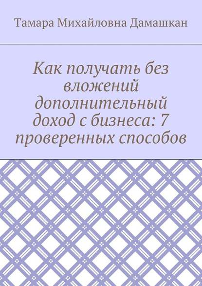 Как получать без вложений дополнительный доход с бизнеса: 7 проверенных способов — Тамара Михайловна Дамашкан