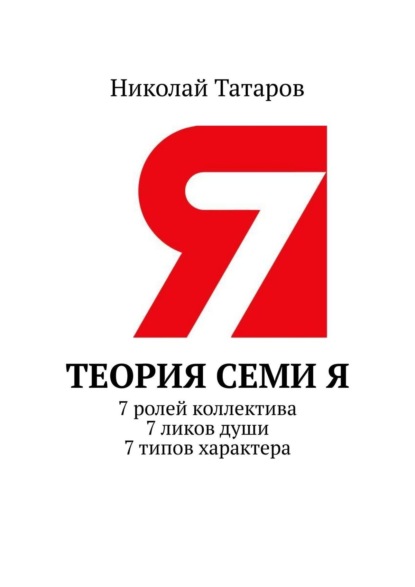 Теория семи Я. 7 ролей коллектива. 7 ликов души. 7 типов характера - Николай Михайлович Татаров