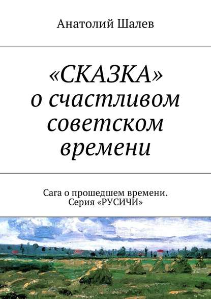 «СКАЗКА» о счастливом советском времени. Сага о прошедшем времени. Серия «РУСИЧИ» — Анатолий Иванович Шалев