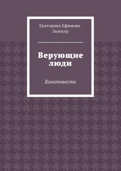 Верующие люди. Киноповесть - Екатерина Сергеевна Ефимова-Залекер