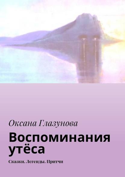 Воспоминания утёса. Сказки. Легенды. Притчи — Оксана Васильевна Глазунова