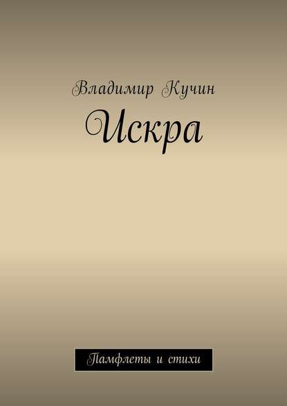 Искра. Памфлеты и стихи - Владимир Кучин