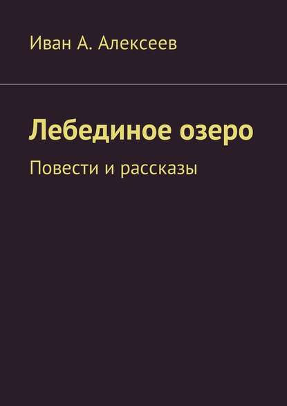 Лебединое озеро. Повести и рассказы - Иван А. Алексеев