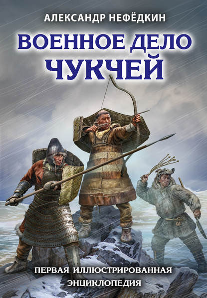 Военное дело чукчей. Первая иллюстрированная энциклопедия - Александр Нефёдкин